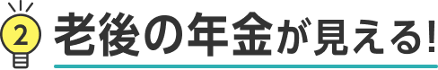 2 老後の年金が見える!