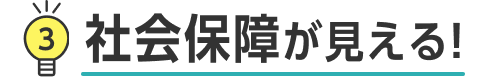 3 社会保障が見える!