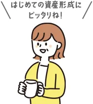はじめての資産形成にピッタリね！