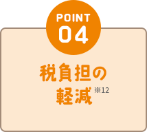 POINT04 税負担の軽減※12