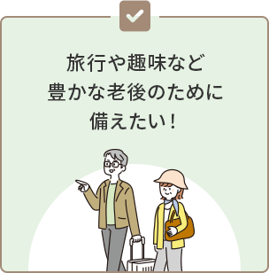 旅行や趣味など豊かな老後のために備えたい！