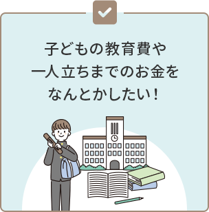 子どもの教育費や一人立ちまでのお金をなんとかしたい！