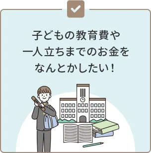 子どもの教育費や一人立ちまでのお金をなんとかしたい！