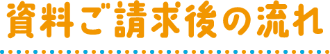 資料ご請求後の流れ