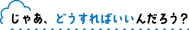 “じゃあ、どうすればいいんだろう？